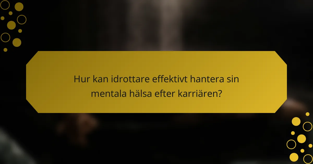 Hur kan idrottare effektivt hantera sin mentala hälsa efter karriären?