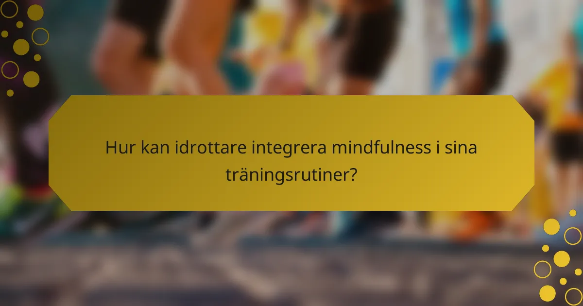 Hur kan idrottare integrera mindfulness i sina träningsrutiner?