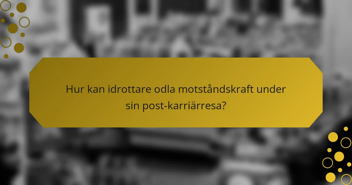 Hur kan idrottare odla motståndskraft under sin post-karriärresa?