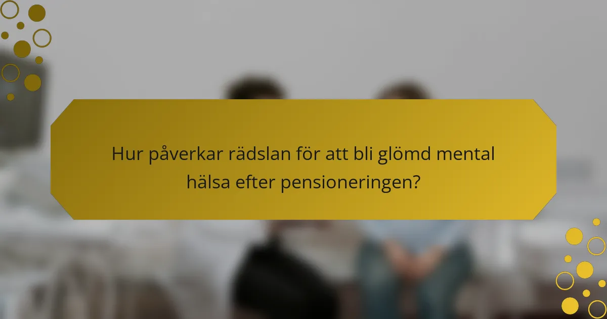 Hur påverkar rädslan för att bli glömd mental hälsa efter pensioneringen?