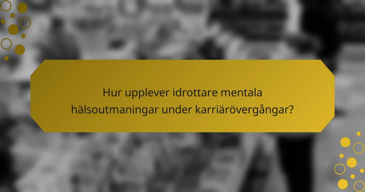 Hur upplever idrottare mentala hälsoutmaningar under karriärövergångar?