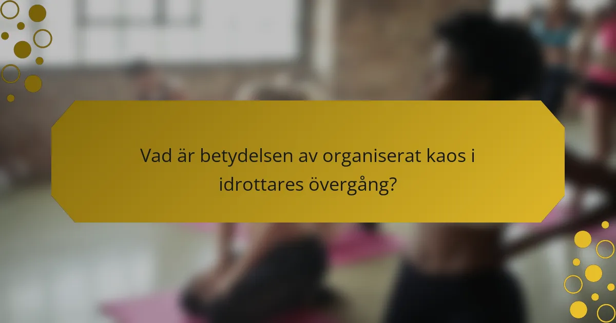 Vad är betydelsen av organiserat kaos i idrottares övergång?