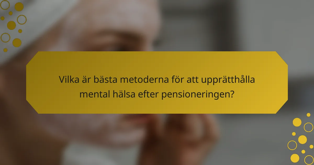 Vilka är bästa metoderna för att upprätthålla mental hälsa efter pensioneringen?