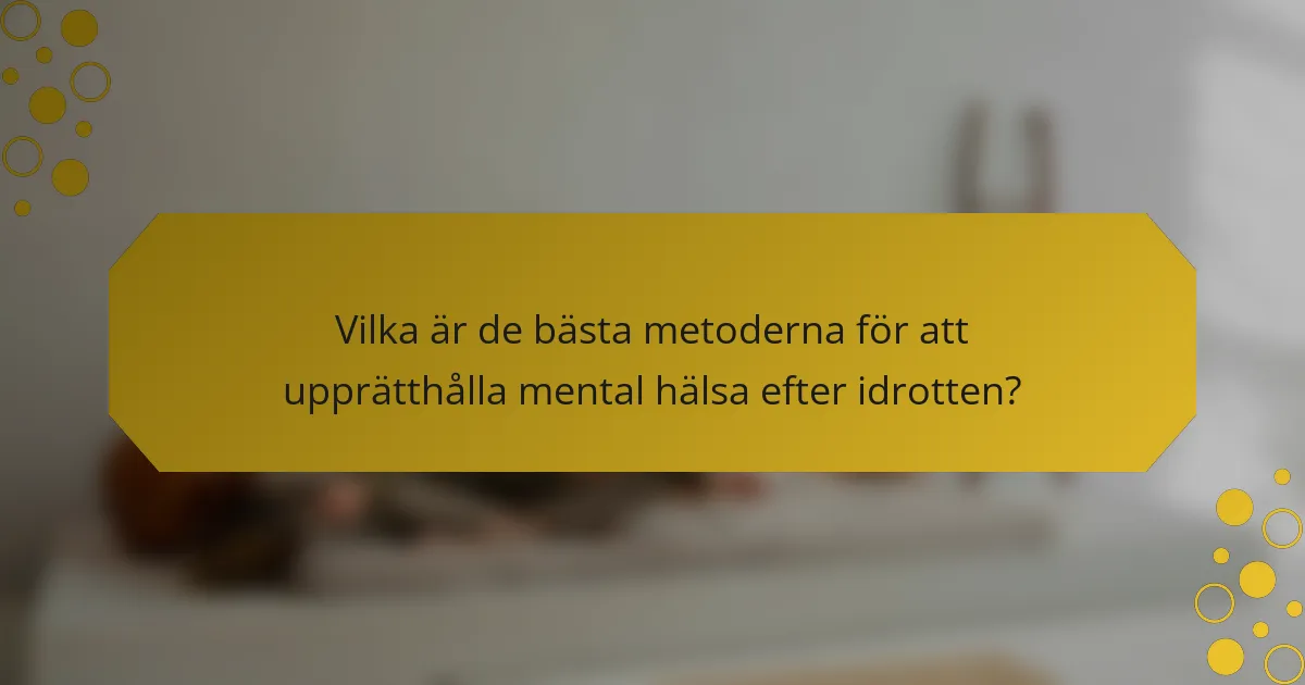 Vilka är de bästa metoderna för att upprätthålla mental hälsa efter idrotten?