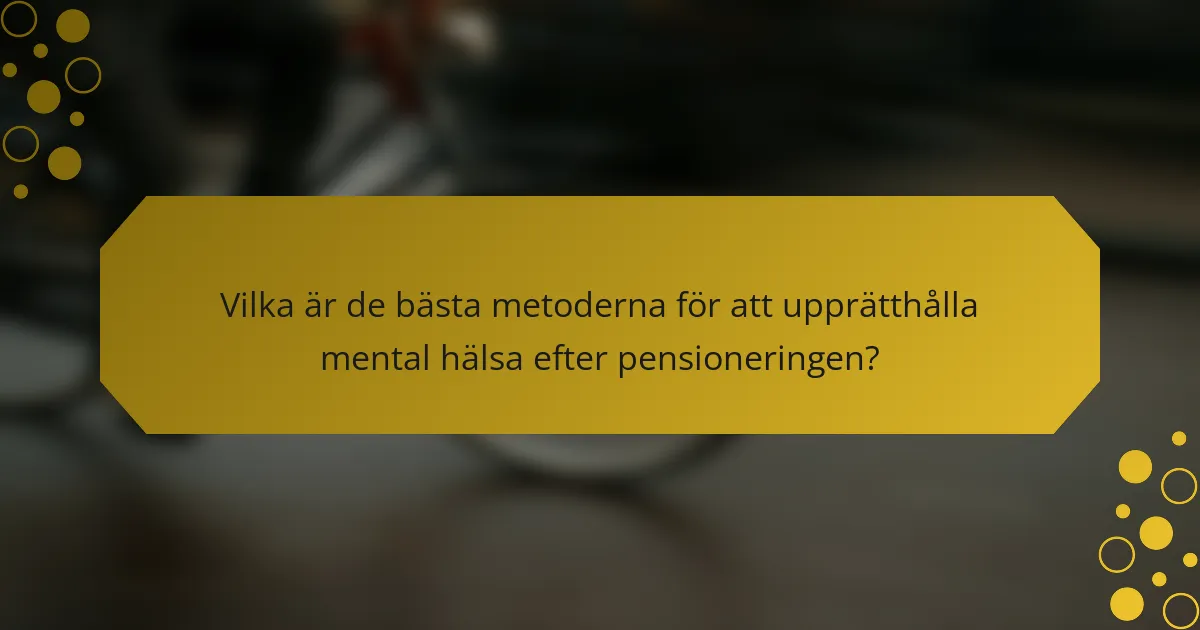Vilka är de bästa metoderna för att upprätthålla mental hälsa efter pensioneringen?