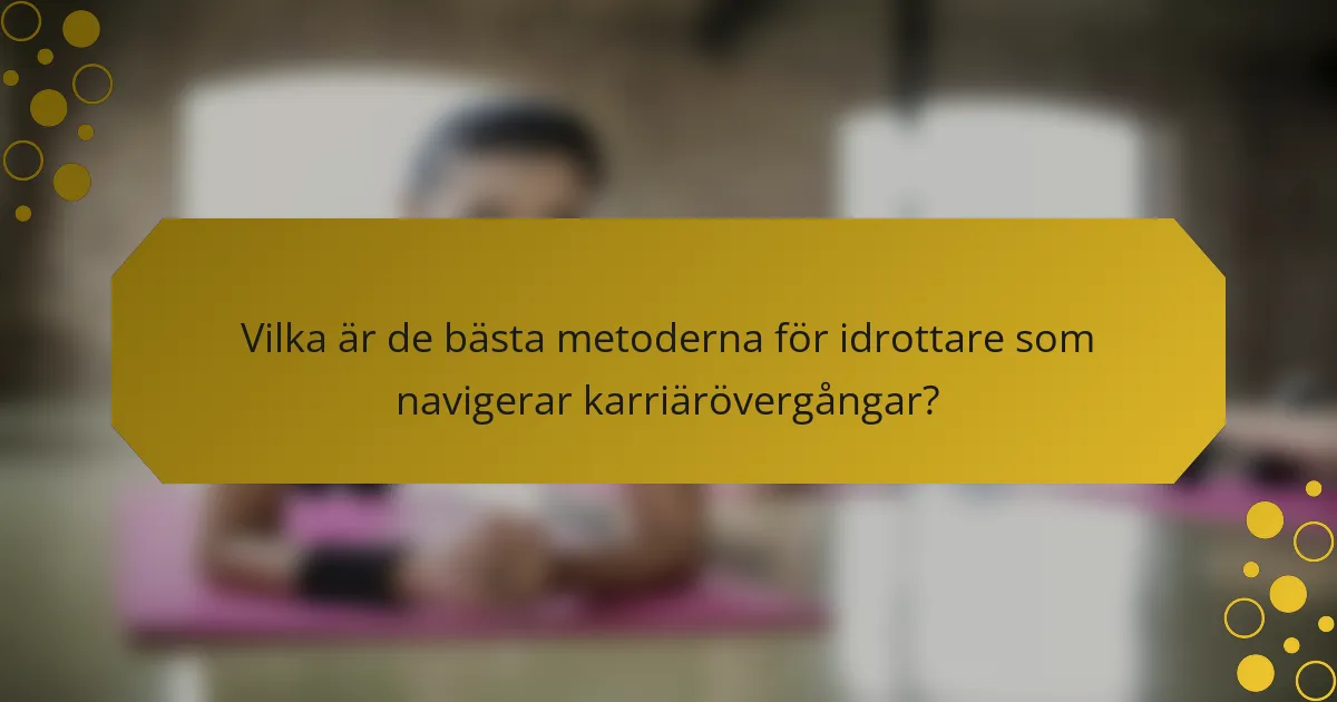 Vilka är de bästa metoderna för idrottare som navigerar karriärövergångar?