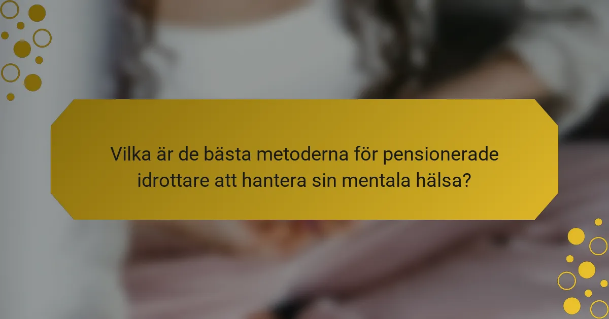 Vilka är de bästa metoderna för pensionerade idrottare att hantera sin mentala hälsa?
