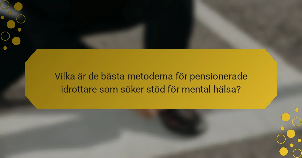 Vilka är de bästa metoderna för pensionerade idrottare som söker stöd för mental hälsa?
