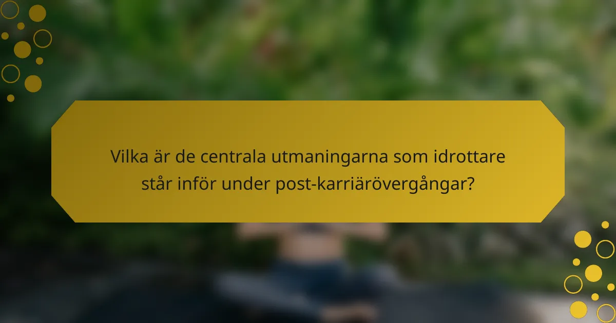 Vilka är de centrala utmaningarna som idrottare står inför under post-karriärövergångar?