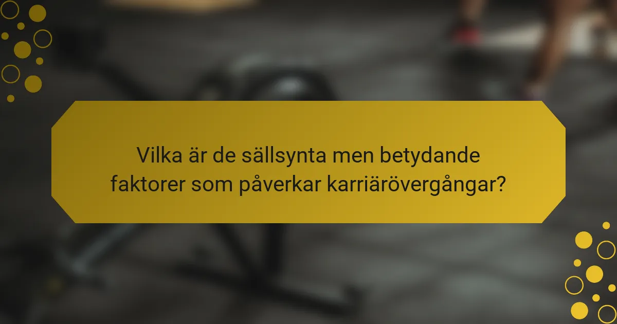 Vilka är de sällsynta men betydande faktorer som påverkar karriärövergångar?