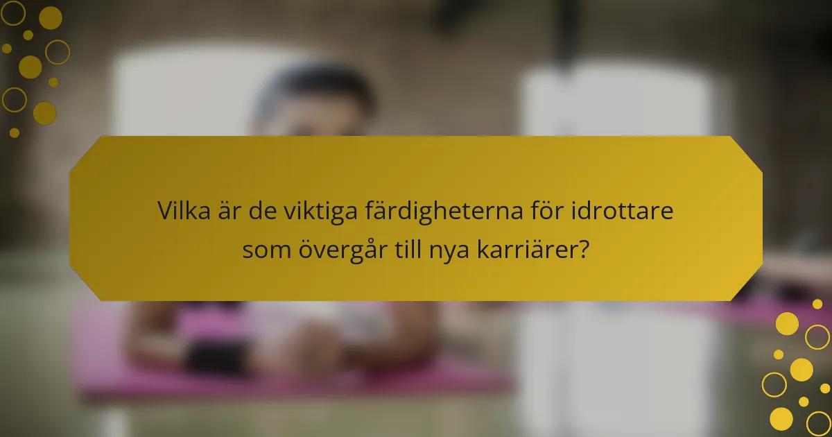 Vilka är de viktiga färdigheterna för idrottare som övergår till nya karriärer?