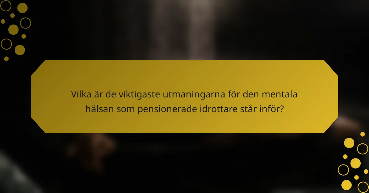 Vilka är de viktigaste utmaningarna för den mentala hälsan som pensionerade idrottare står inför?