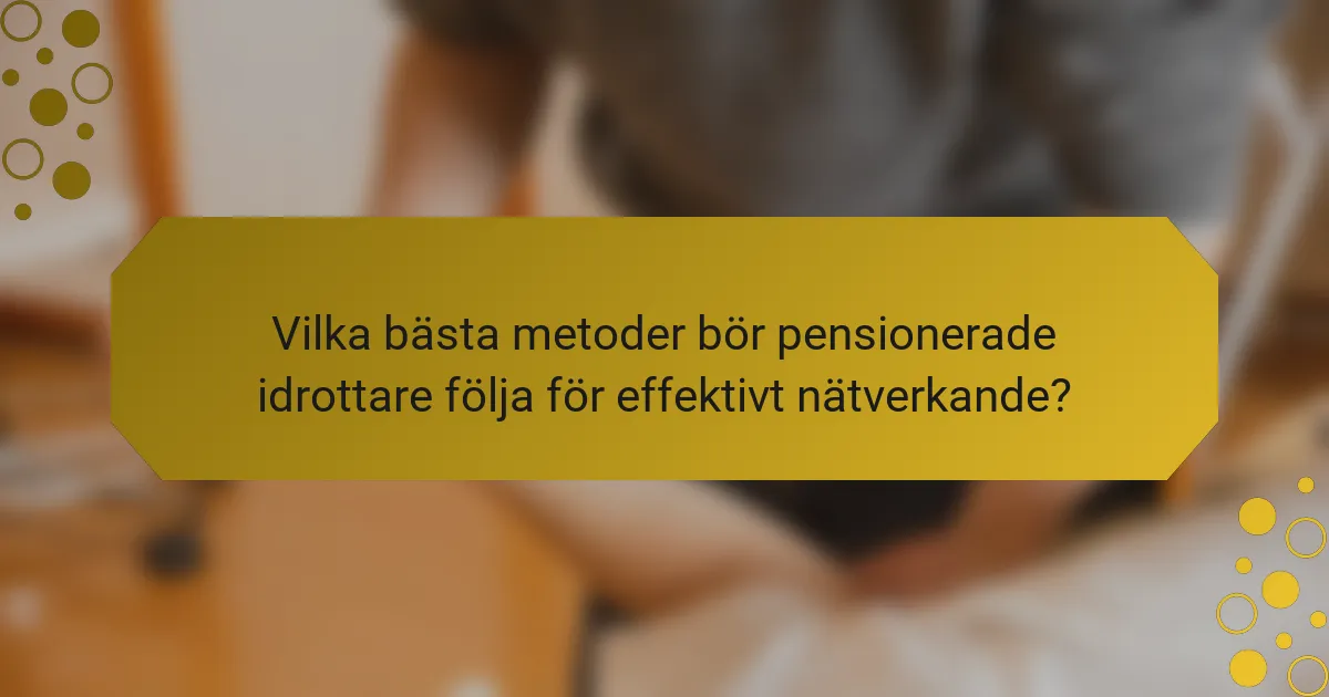 Vilka bästa metoder bör pensionerade idrottare följa för effektivt nätverkande?