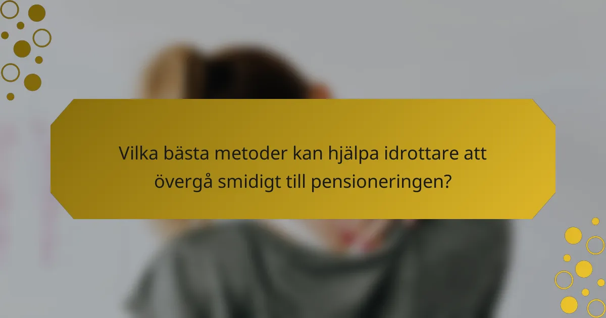 Vilka bästa metoder kan hjälpa idrottare att övergå smidigt till pensioneringen?