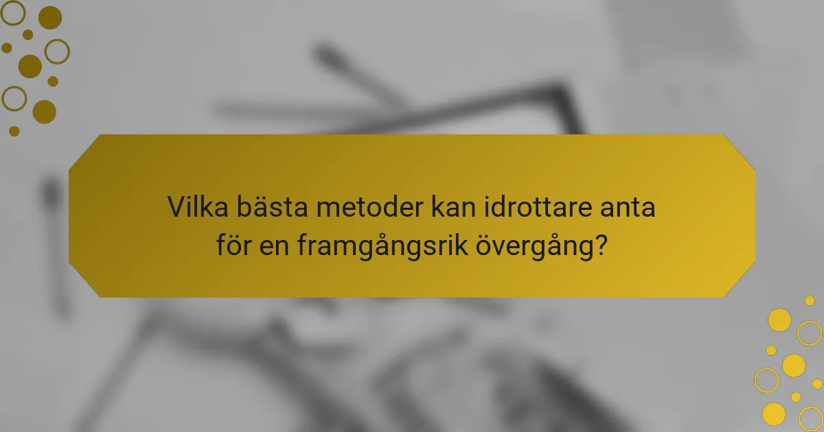 Vilka bästa metoder kan idrottare anta för en framgångsrik övergång?