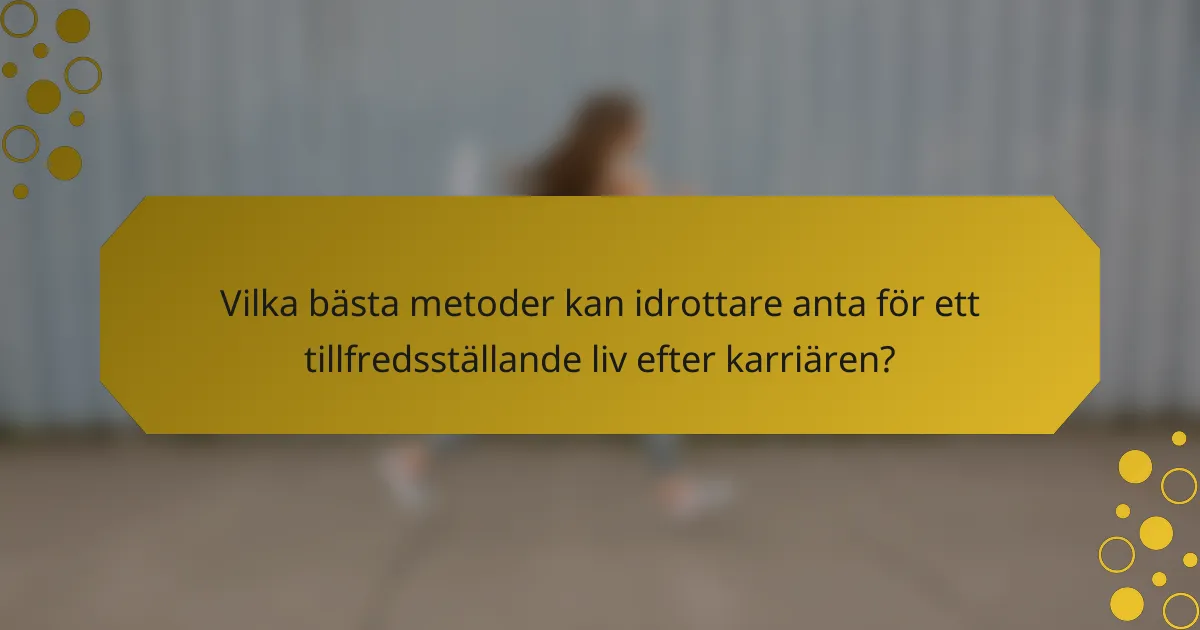 Vilka bästa metoder kan idrottare anta för ett tillfredsställande liv efter karriären?
