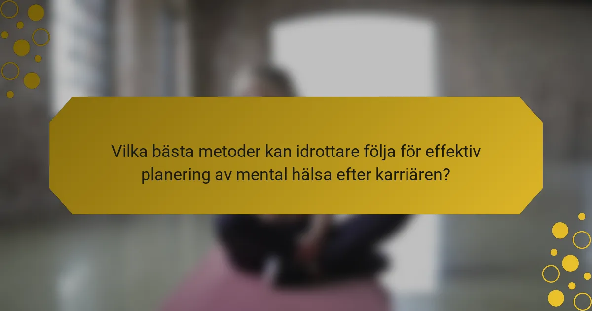 Vilka bästa metoder kan idrottare följa för effektiv planering av mental hälsa efter karriären?