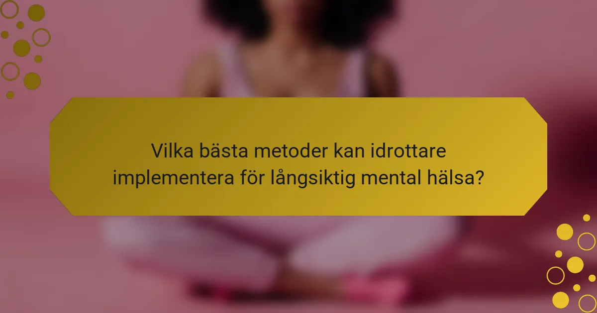 Vilka bästa metoder kan idrottare implementera för långsiktig mental hälsa?