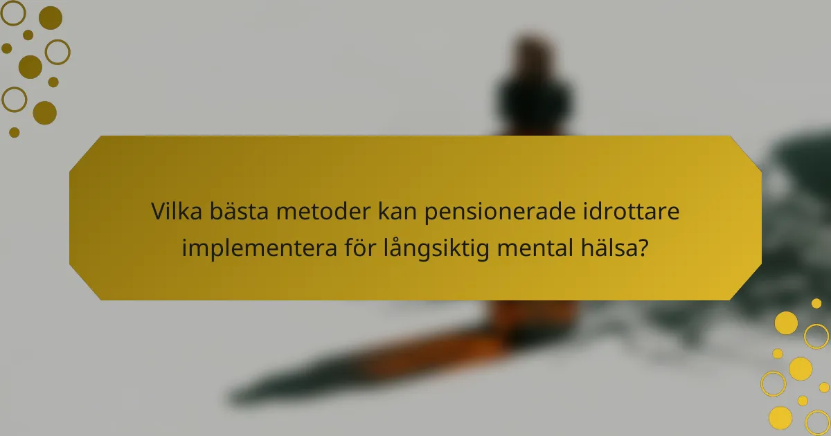 Vilka bästa metoder kan pensionerade idrottare implementera för långsiktig mental hälsa?