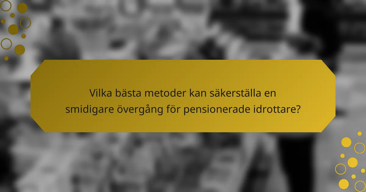 Vilka bästa metoder kan säkerställa en smidigare övergång för pensionerade idrottare?
