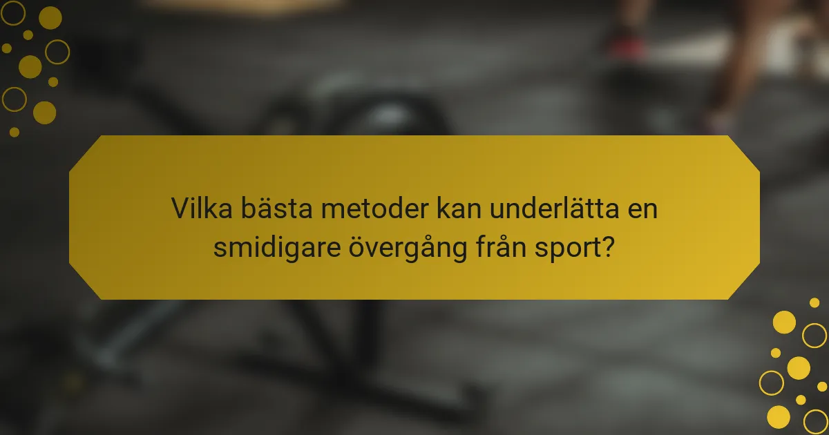 Vilka bästa metoder kan underlätta en smidigare övergång från sport?