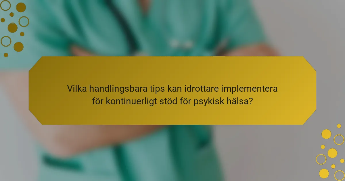 Vilka handlingsbara tips kan idrottare implementera för kontinuerligt stöd för psykisk hälsa?