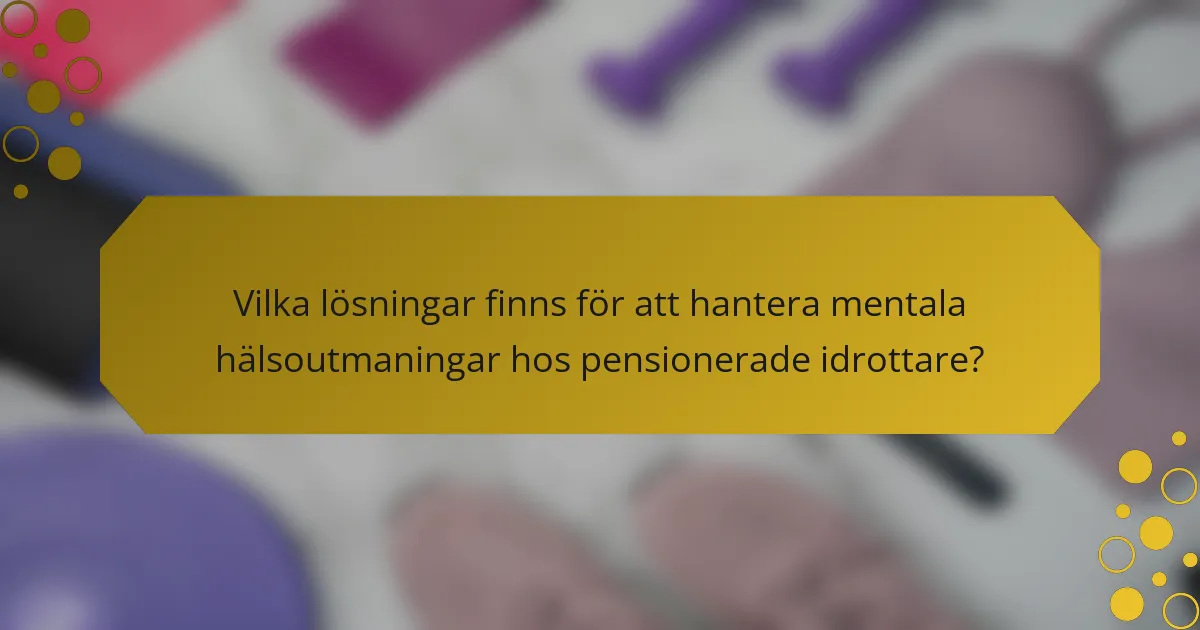 Vilka lösningar finns för att hantera mentala hälsoutmaningar hos pensionerade idrottare?