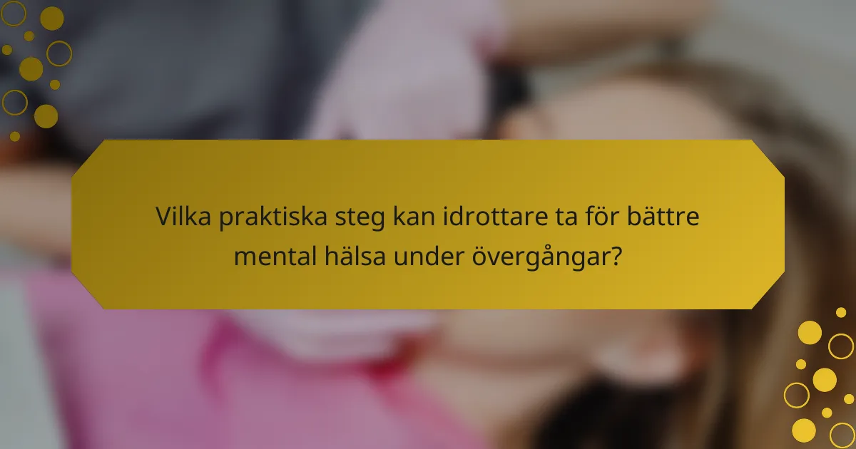 Vilka praktiska steg kan idrottare ta för bättre mental hälsa under övergångar?