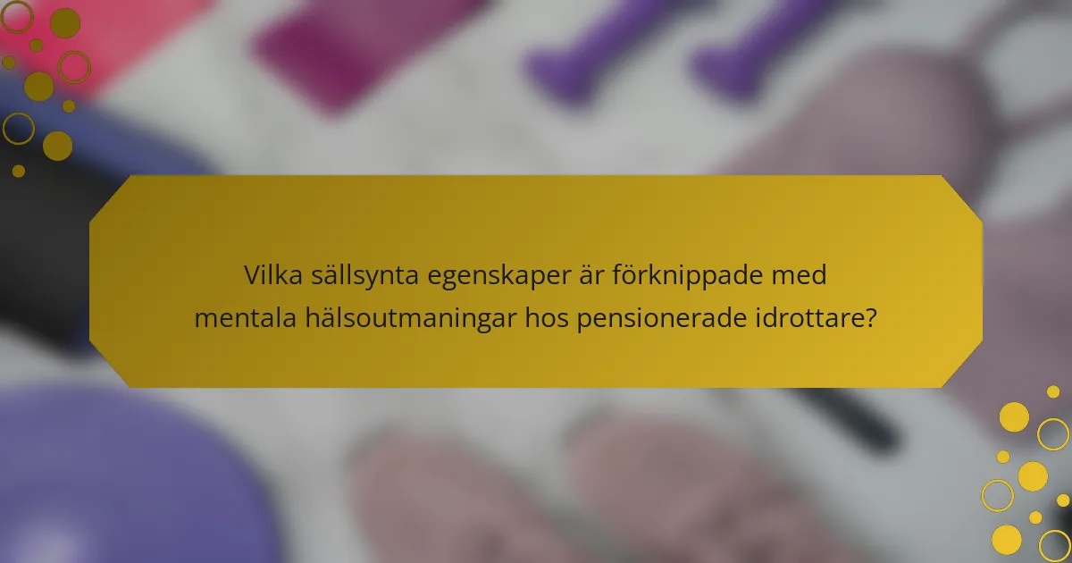 Vilka sällsynta egenskaper är förknippade med mentala hälsoutmaningar hos pensionerade idrottare?