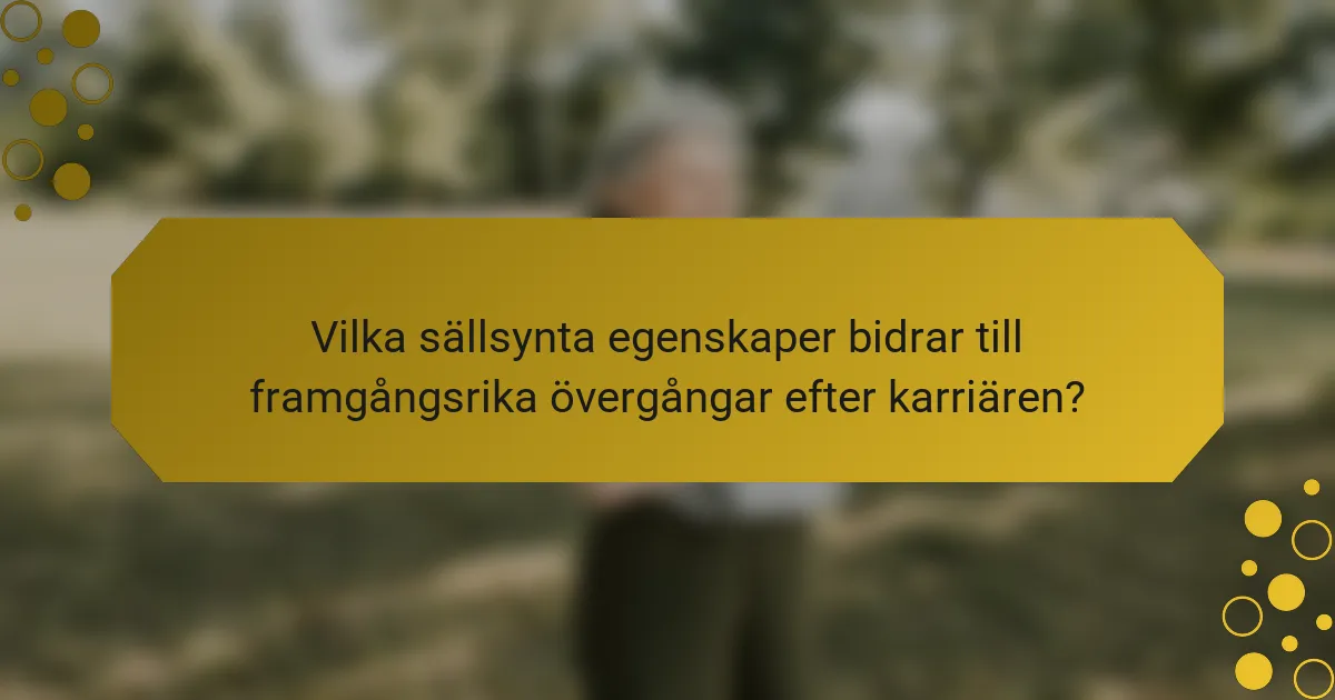 Vilka sällsynta egenskaper bidrar till framgångsrika övergångar efter karriären?