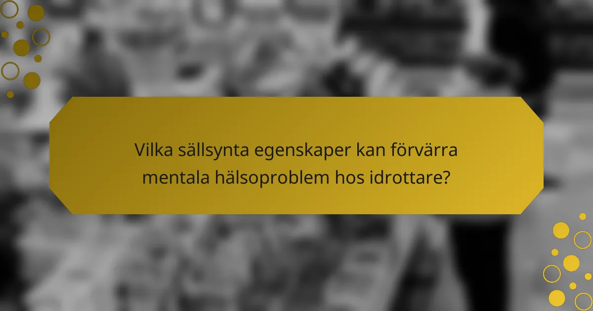 Vilka sällsynta egenskaper kan förvärra mentala hälsoproblem hos idrottare?