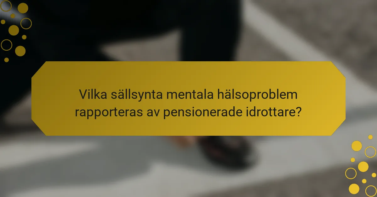 Vilka sällsynta mentala hälsoproblem rapporteras av pensionerade idrottare?