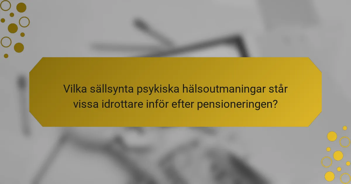 Vilka sällsynta psykiska hälsoutmaningar står vissa idrottare inför efter pensioneringen?