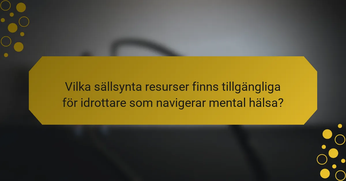 Vilka sällsynta resurser finns tillgängliga för idrottare som navigerar mental hälsa?