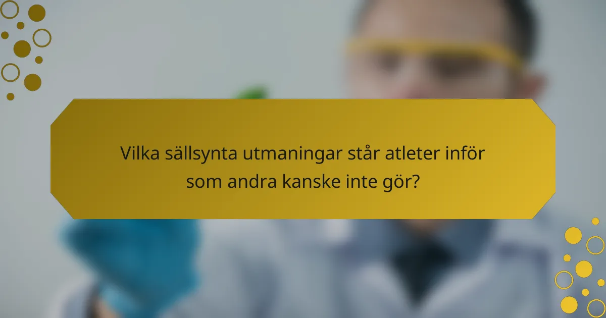 Vilka sällsynta utmaningar står atleter inför som andra kanske inte gör?