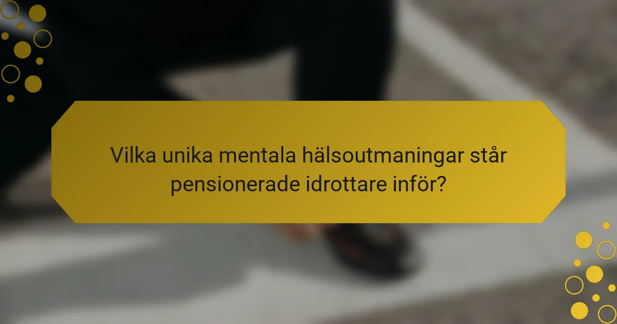 Vilka unika mentala hälsoutmaningar står pensionerade idrottare inför?