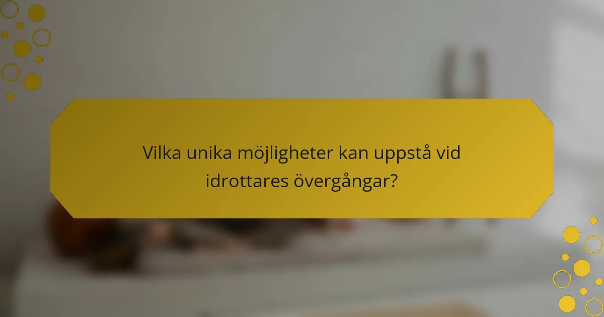 Vilka unika möjligheter kan uppstå vid idrottares övergångar?