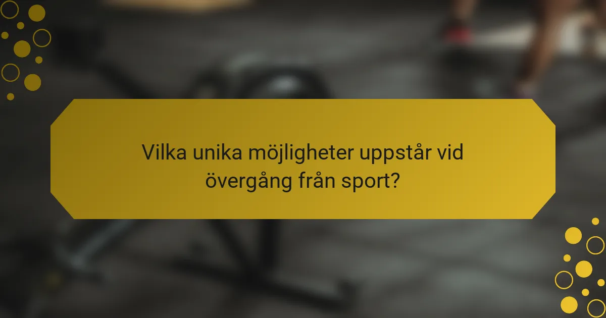 Vilka unika möjligheter uppstår vid övergång från sport?