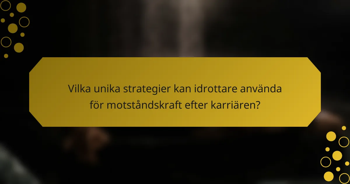 Vilka unika strategier kan idrottare använda för motståndskraft efter karriären?