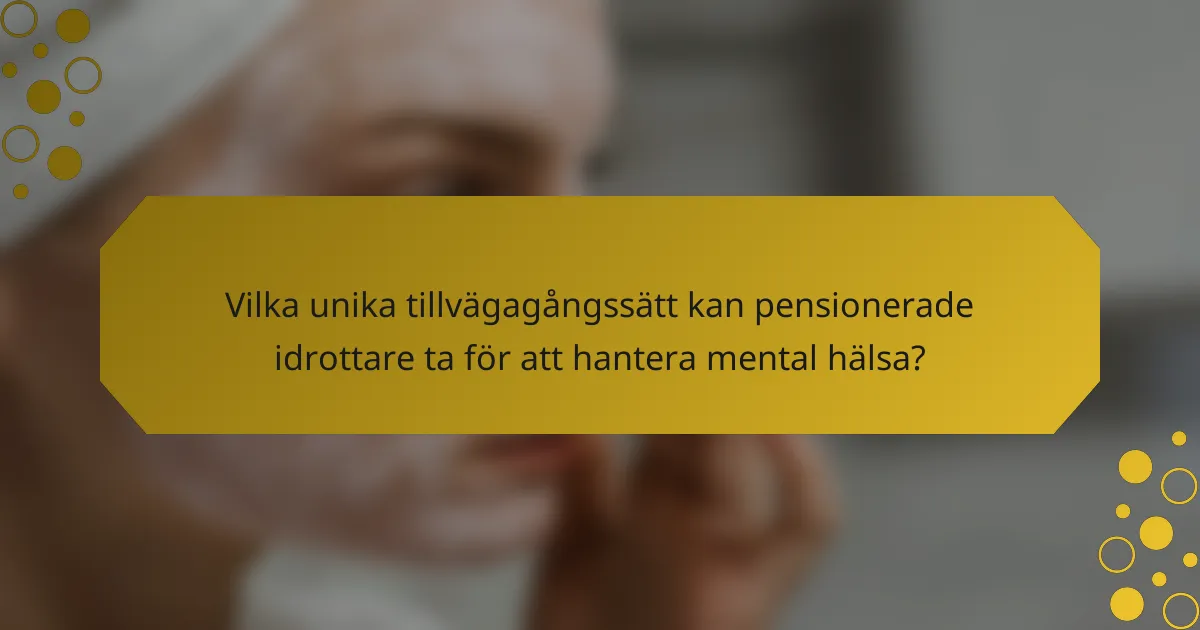 Vilka unika tillvägagångssätt kan pensionerade idrottare ta för att hantera mental hälsa?