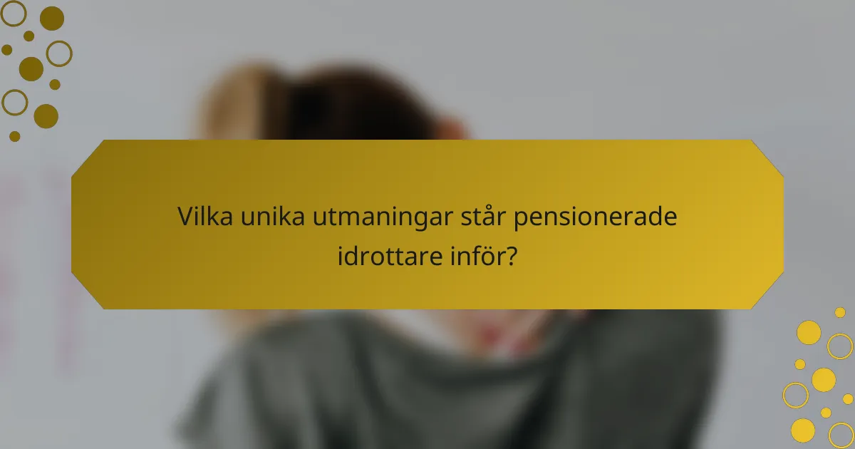 Vilka unika utmaningar står pensionerade idrottare inför?