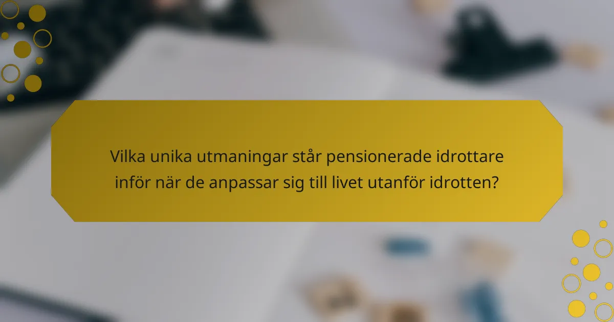 Vilka unika utmaningar står pensionerade idrottare inför när de anpassar sig till livet utanför idrotten?
