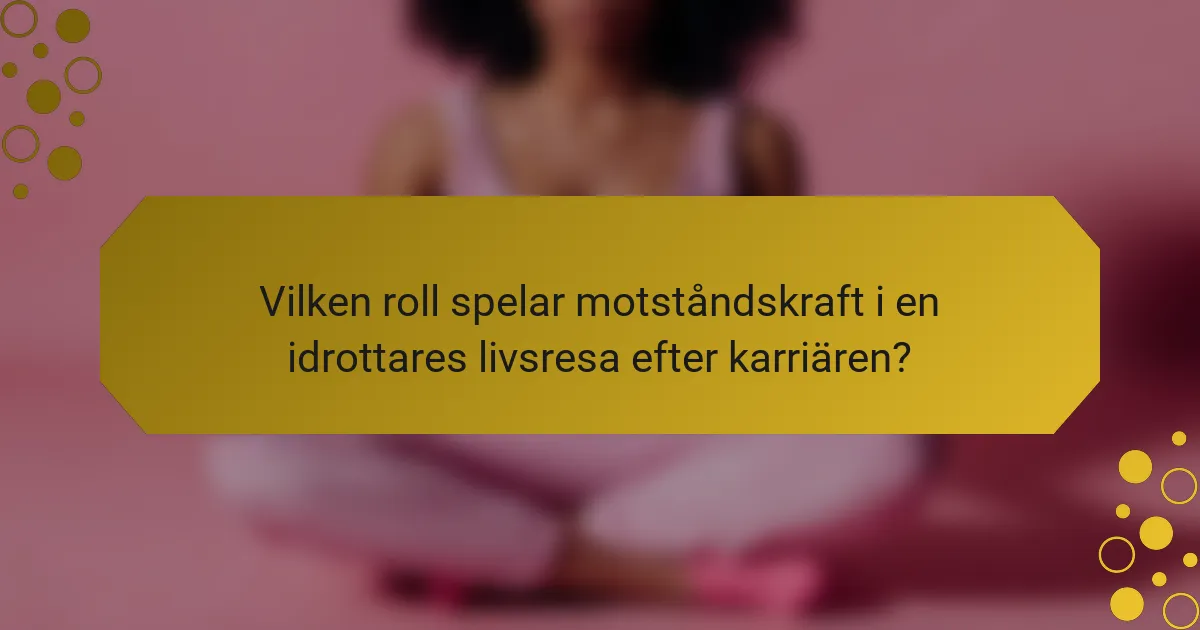 Vilken roll spelar motståndskraft i en idrottares livsresa efter karriären?